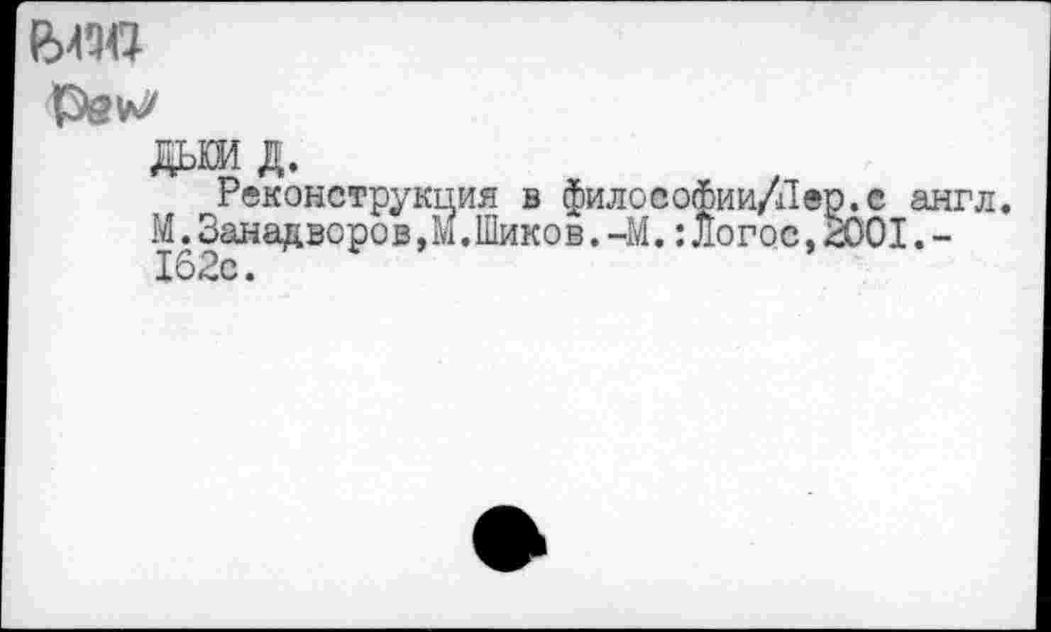 ﻿да д.
гРеконструкция в филоеоФии/Дер.с англ. М.Занадворов,М.Шиков.-М.:Логос,2001.-162с.